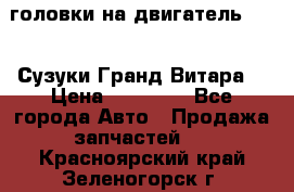 головки на двигатель H27A (Сузуки Гранд Витара) › Цена ­ 32 000 - Все города Авто » Продажа запчастей   . Красноярский край,Зеленогорск г.